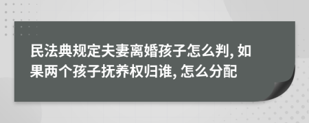 民法典规定夫妻离婚孩子怎么判, 如果两个孩子抚养权归谁, 怎么分配