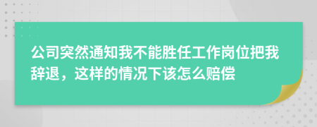 公司突然通知我不能胜任工作岗位把我辞退，这样的情况下该怎么赔偿