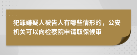 犯罪嫌疑人被告人有哪些情形的，公安机关可以向检察院申请取保候审