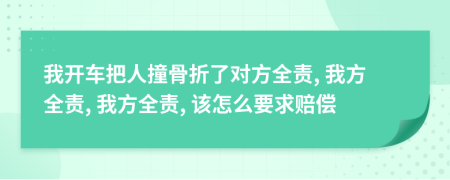 我开车把人撞骨折了对方全责, 我方全责, 我方全责, 该怎么要求赔偿