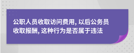 公职人员收取访问费用, 以后公务员收取报酬, 这种行为是否属于违法