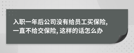 入职一年后公司没有给员工买保险, 一直不给交保险, 这样的话怎么办