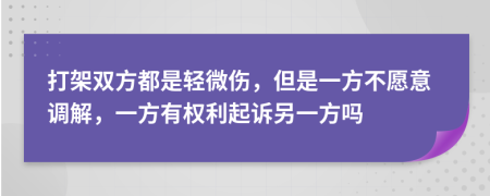 打架双方都是轻微伤，但是一方不愿意调解，一方有权利起诉另一方吗