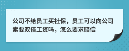 公司不给员工买社保，员工可以向公司索要双倍工资吗，怎么要求赔偿