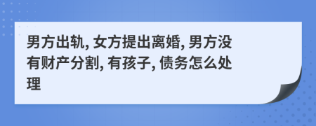 男方出轨, 女方提出离婚, 男方没有财产分割, 有孩子, 债务怎么处理