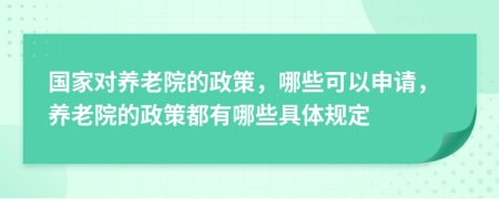 国家对养老院的政策，哪些可以申请，养老院的政策都有哪些具体规定