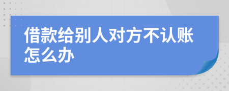 借款给别人对方不认账怎么办