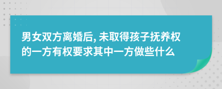 男女双方离婚后, 未取得孩子抚养权的一方有权要求其中一方做些什么