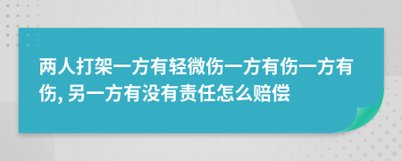 两人打架一方有轻微伤一方有伤一方有伤, 另一方有没有责任怎么赔偿