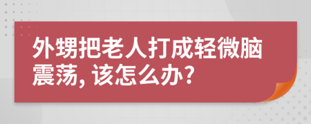 外甥把老人打成轻微脑震荡, 该怎么办?