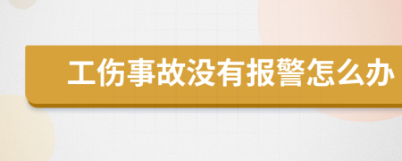 工伤事故没有报警怎么办