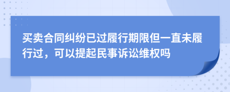 买卖合同纠纷已过履行期限但一直未履行过，可以提起民事诉讼维权吗