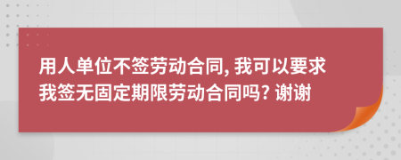 用人单位不签劳动合同, 我可以要求我签无固定期限劳动合同吗? 谢谢