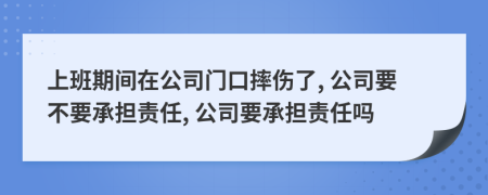 上班期间在公司门口摔伤了, 公司要不要承担责任, 公司要承担责任吗