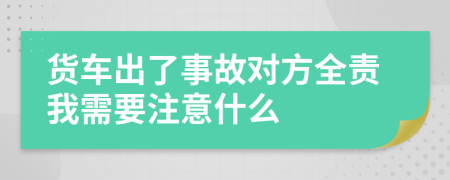 货车出了事故对方全责我需要注意什么