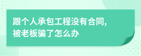 跟个人承包工程没有合同, 被老板骗了怎么办