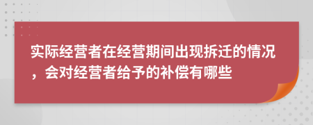 实际经营者在经营期间出现拆迁的情况，会对经营者给予的补偿有哪些