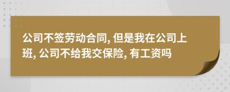 公司不签劳动合同, 但是我在公司上班, 公司不给我交保险, 有工资吗