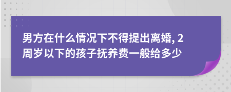 男方在什么情况下不得提出离婚, 2周岁以下的孩子抚养费一般给多少