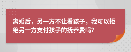 离婚后，另一方不让看孩子，我可以拒绝另一方支付孩子的抚养费吗？