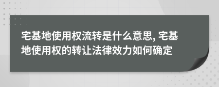 宅基地使用权流转是什么意思, 宅基地使用权的转让法律效力如何确定