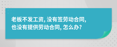 老板不发工资, 没有签劳动合同, 也没有提供劳动合同, 怎么办?