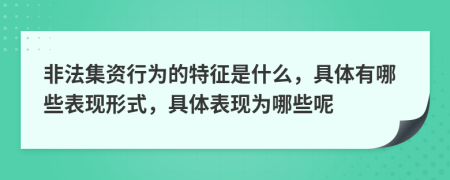 非法集资行为的特征是什么，具体有哪些表现形式，具体表现为哪些呢