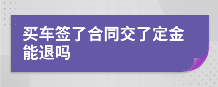 买车签了合同交了定金能退吗