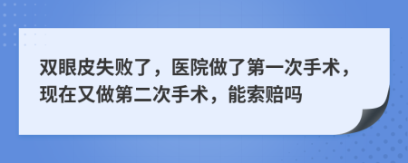 双眼皮失败了，医院做了第一次手术，现在又做第二次手术，能索赔吗