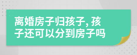 离婚房子归孩子, 孩子还可以分到房子吗