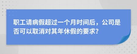 职工请病假超过一个月时间后，公司是否可以取消对其年休假的要求？