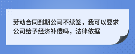 劳动合同到期公司不续签，我可以要求公司给予经济补偿吗，法律依据