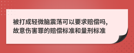 被打成轻微脑震荡可以要求赔偿吗, 故意伤害罪的赔偿标准和量刑标准