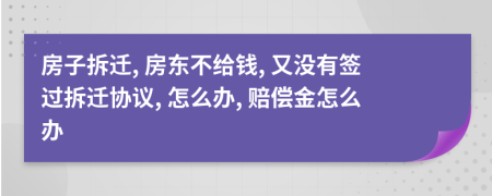 房子拆迁, 房东不给钱, 又没有签过拆迁协议, 怎么办, 赔偿金怎么办