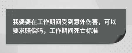 我婆婆在工作期间受到意外伤害，可以要求赔偿吗，工作期间死亡标准