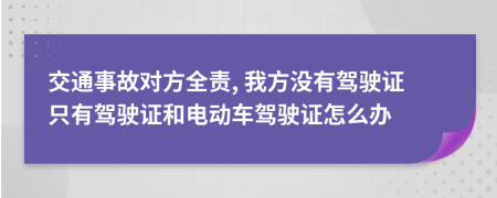 交通事故对方全责, 我方没有驾驶证只有驾驶证和电动车驾驶证怎么办