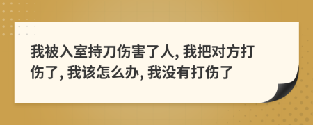 我被入室持刀伤害了人, 我把对方打伤了, 我该怎么办, 我没有打伤了