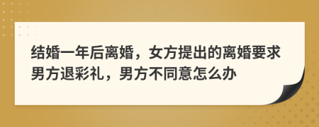 结婚一年后离婚，女方提出的离婚要求男方退彩礼，男方不同意怎么办