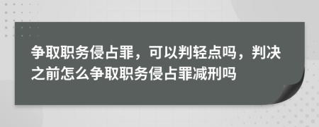 争取职务侵占罪，可以判轻点吗，判决之前怎么争取职务侵占罪减刑吗