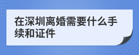 在深圳离婚需要什么手续和证件