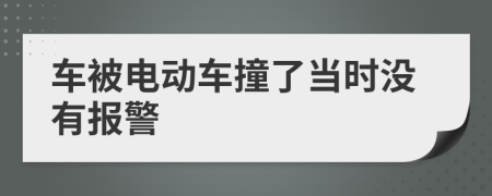 车被电动车撞了当时没有报警