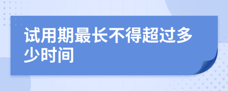 试用期最长不得超过多少时间