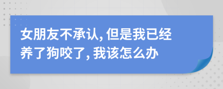 女朋友不承认, 但是我已经养了狗咬了, 我该怎么办