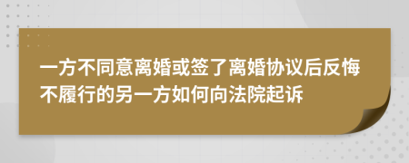 一方不同意离婚或签了离婚协议后反悔不履行的另一方如何向法院起诉