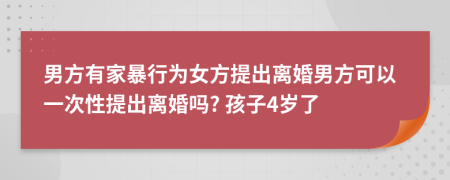 男方有家暴行为女方提出离婚男方可以一次性提出离婚吗? 孩子4岁了