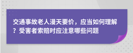 交通事故老人漫天要价，应当如何理解？受害者索赔时应注意哪些问题