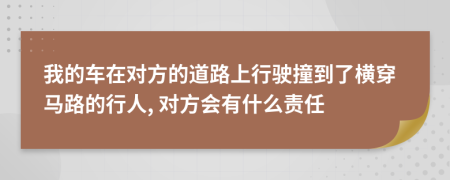 我的车在对方的道路上行驶撞到了横穿马路的行人, 对方会有什么责任