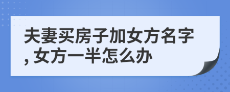 夫妻买房子加女方名字, 女方一半怎么办