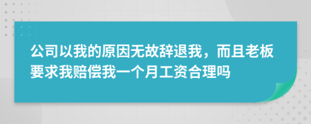 公司以我的原因无故辞退我，而且老板要求我赔偿我一个月工资合理吗