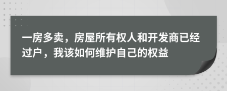 一房多卖，房屋所有权人和开发商已经过户，我该如何维护自己的权益